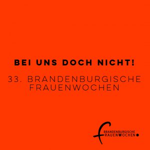 Bei uns doch nicht! 33. Brandenburgische Frauenwochen